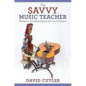 The Savvy Music Teacher: Blueprint for Maximizing Income & Impact