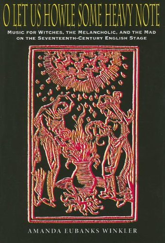 O Let Us Howle Some Heavy Note: Music for Witches, the Melancholic, and the Mad on the Seventeenth-Century English Stage