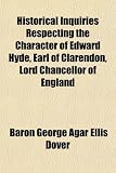 Cover of Historical Inquiries Respecting the Character of Edward Hyde, Earl of Clarendon, Lord Chancellor of England by Baron George Dover 1151474428