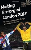 Making history at London 2012 : 25 iconic moments of the Olympic and Paralympic Games