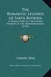 The Romantic Legends of Sakya Buddha: A Translation of the Chinese Version of the Abhiniskramana Sutra Samuel Beal