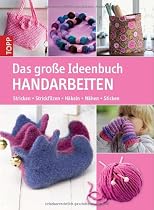 Das gro&szlig;e Ideenbuch Handarbeiten: Stricken-Strickfilzen-H&auml;keln-N&auml;hen-Sticken