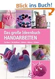 Das gro�e Ideenbuch Handarbeiten: Stricken-Strickfilzen-H�keln-N�hen-Sticken