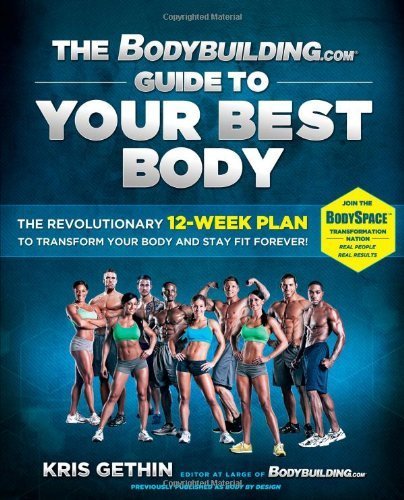 The Bodybuilding.com Guide to Your Best Body: The Revolutionary 12-Week Plan to Transform Your Body and Stay Fit Forever by Gethin. Kris ( 2013 ) Paperback