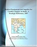 Medical Equipment and Supplies for Cardiac Surgery in India: A Strategic Reference, 2007
