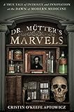 Dr. Mutter's Marvels: A True Tale of Intrigue and Innovation at the Dawn of Modern Medicine