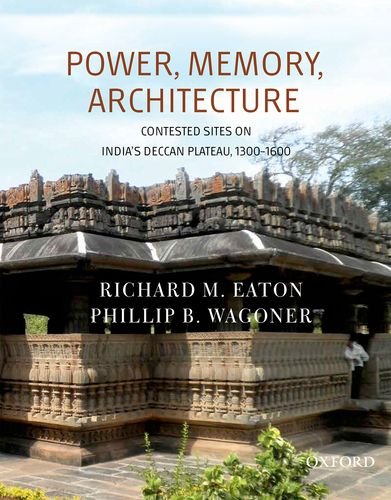 Power, Memory, Architecture: Contested Sites on India's Deccan Plateau, 1300-1600