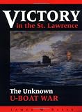 Victory in the St. Lawrence: The Unknown U-Boat War