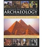 The illustrated practical encyclopedia of archaeology : the key sites, who discovered them, and how to become an archaeologist