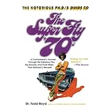 The Notorious Phd's Guide to the Super Fly '70s: A Connoisseur's Journey Through the Fabulous Flix, Hip Sounds, and Cool Vibes That Defined a Decade