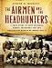 The Airmen and the Headhunters: A True Story of Lost Soldiers, Heroic Tribesmen and the Unlikeliest Rescue of World War II