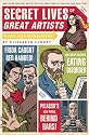 Secret Lives of Great Artists: What Your Teachers Never Told You About Master Painter and Sculptors