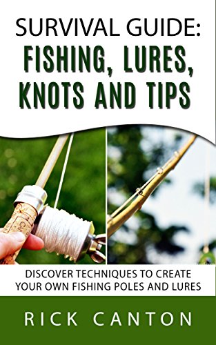 Survival Guide: Fishing, Lures, Knots and Tips: Discover Tactics To Create Your Own Fishing Poles and Lures (SHTF Survival), by Rick Canto