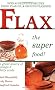 Flax the Super Food!: Over 80 Delicious Recipes Using Flax Oil and Ground Flaxseed