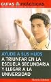 Ayude a sus hijos a triunfar en la escuela secundaria y llegar a la universidad   (Help Your Children Succeed in High School and Go to College) (Guias Practicas) (Spanish Edition)