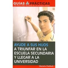 Ayude a sus hijos a triunfar en la escuela secundaria y llegar a la universidad   (Help Your Children Succeed in High School and Go to College) (Guias Practicas) (Spanish Edition)