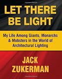 Let There Be Light: My Life Among Giants, Monarchs & Mobsters in the World of Architectural Lighting