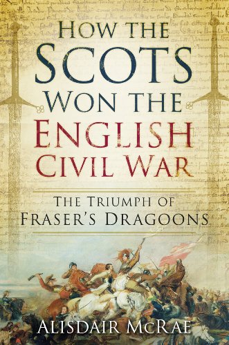 How the Scots Won the English Civil War: The Triumph of Frazer's Dragoones