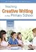 Teaching Creative Writing in the Primary School: Delight, entice, inspire!