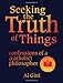 Image of Seeking the Truth of Things: confessions of a (catholic) philosopher
