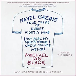 Navel Gazing: True Tales of Bodies, Mostly Mine (but Also My Mom's, Which I Know Sounds Weird) (






UNABRIDGED) by Michael Ian Black Narrated by Michael Ian Black