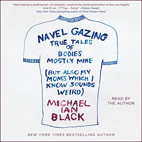 Navel Gazing: True Tales of Bodies, Mostly Mine (but Also My Mom's, Which I Know Sounds Weird)