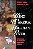 King, Warrior, Magician, Lover: Rediscovering the Archetypes of the Mature Masculine Robert L. Moore, Douglas Gillette