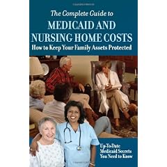 The Complete Guide to Medicaid and Nursing Home Costs: How to Keep Your Family Assets Protected