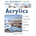 The Beginner's Guide Acrylics: A Complete Step-By-Step Guide to Techniques and Materials