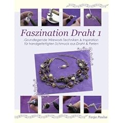 Faszination Draht 1: -Grundlegende Wirework- Techniken & Inspiration f�r handgefertigten Schmuck aus Draht & Perlen