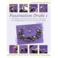 Faszination Draht 1: -Grundlegende Wirework- Techniken & Inspiration f�r handgefertigten Schmuck aus Draht & Perlen