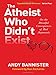 The Atheist Who Didn't Exist: Or the Dreadful Consequences of Bad Arguments