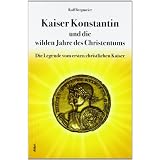 Kaiser Konstantin und die wilden Jahre des Christentums: Die Legende vom ersten christlichen Kaiservon "Rolf Bergmeier"