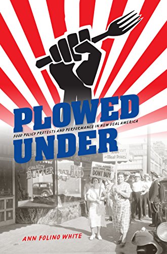 Plowed Under: Food Policy Protests and Performance in New Deal America