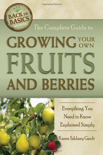 The Complete Guide to Growing Your Own Fruits and Berries: A Complete Step-by-step Guide (Back-To-Basics Gardening)