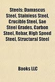 Steels: Damascus Steel, Stainless Steel, Crucible Steel, Sae Steel Grades, Carbon Steel, Rebar, High Speed Steel, Structural S-