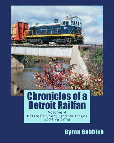 Chronicles of a Detroit Railfan Volume 4: Detroit's Short Line Railroads 1975 to 2000