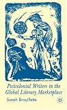 Postcolonial Writers and the Global Literary Marketplace Sarah Brouillette