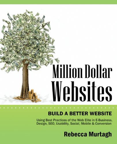 Million Dollar Websites: Build a Better Website Using Best Practices of the Web Elite in E-Business, Design, SEO, Usability, Social, Mobile and Conversion
