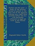 Justice and the poor : a study of the present denial of justice to the poor and of the agencies making more equal their position before the law with ... to legal aid work in the United States