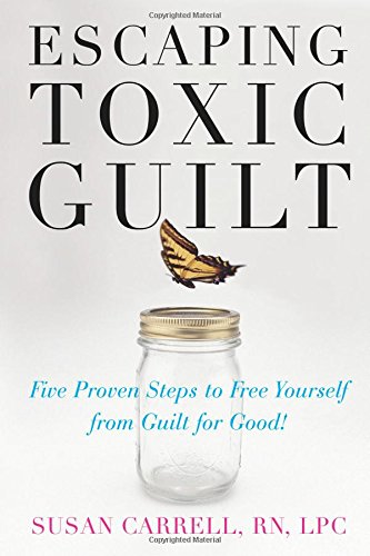 escaping toxic guilt five proven steps to free yourself from guilt for good
