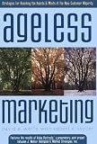 Ageless Marketing: Strategies for Reaching the Hearts and Minds of the New Customer Majority