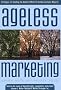Ageless Marketing: Strategies for Reaching the Hearts and Minds of the New Customer Majority