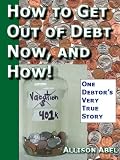 Get Out of Debt Now, And How! One Debtor's Very True Story