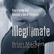 Illegitimate: How a Loving God Rescued a Son of Polygamy | [Brian Mackert]