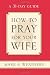 How to Pray for Your Wife: A 31-Day Guide