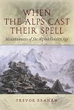 When the Alps Cast Their Spell: Mountaineers of the Alpine Golden Age