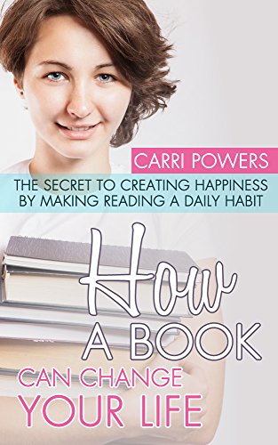 How Books Can Change Your Life: The Secret to Creating Happiness by Making Reading a Daily Habit How Books Can Change Your Life: The Secret to Creating Happiness by Making Reading a Daily Habit