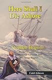 Here Shall I Die Ashore: STEPHEN HOPKINS: Bermuda Castaway, Jamestown Survivor, and Mayflower Pilgrim.