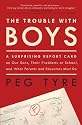 The Trouble with Boys: A Surprising Report Card on Our Sons, Their Problems at School, and What Parents and Educators Must Do